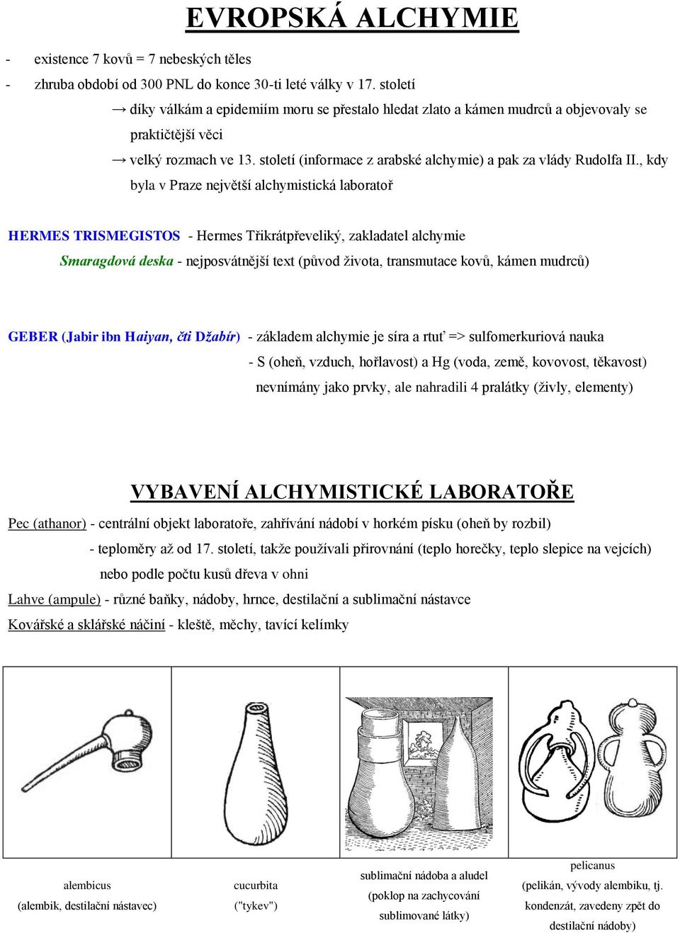 , kdy byla v Praze největší alchymistická laboratoř HERMES TRISMEGISTOS - Hermes Třikrátpřeveliký, zakladatel alchymie Smaragdová deska - nejposvátnější text (původ života, transmutace kovů, kámen