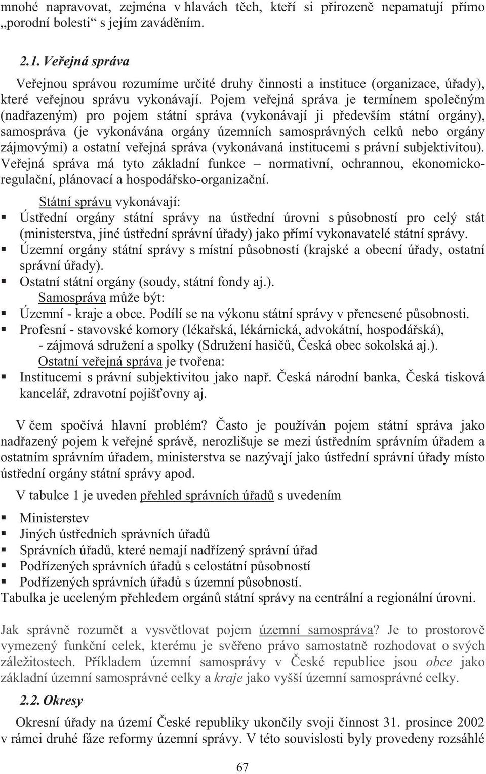 Pojem ve ejná správa je termínem spole ným (nad azeným) pro pojem státní správa (vykonávají ji p edevším státní orgány), samospráva (je vykonávána orgány územních samosprávných celk nebo orgány