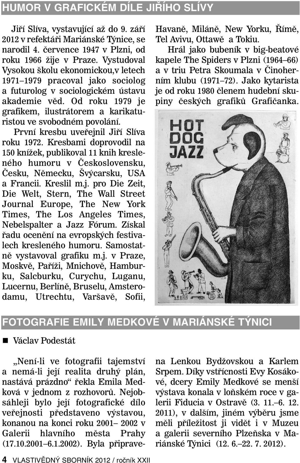 Od roku 1979 je grafikem, ilustrátorem a karikaturistou ve svobodném povolání. První kresbu uveřejnil Jiří Slíva roku 1972.