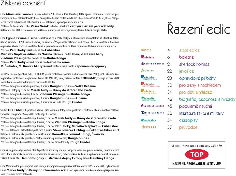 faktu. 2008 Čestné uznání získal Vašek Vašák za knihu Pouť za černým Kristem pěti světadíly. Nakladatelství JOTA získalo cenu pro nakladatele soustavně se věnujícímu vydávání literatury faktu.