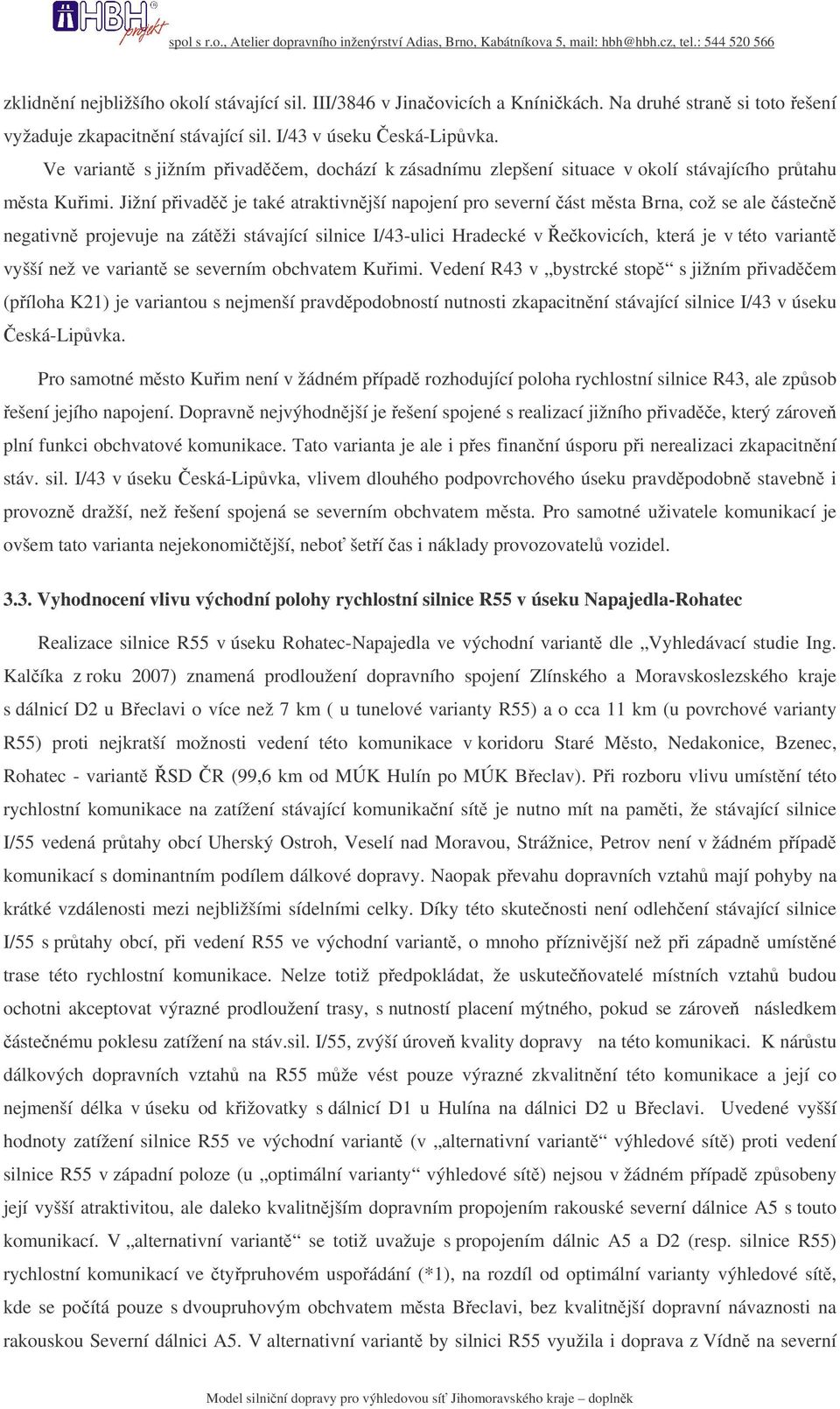 Jižní pivad je také atraktivnjší napojení pro severní ást msta Brna, což se ale ásten negativn projevuje na zátži stávající silnice I/43-ulici Hradecké v ekovicích, která je v této variant vyšší než