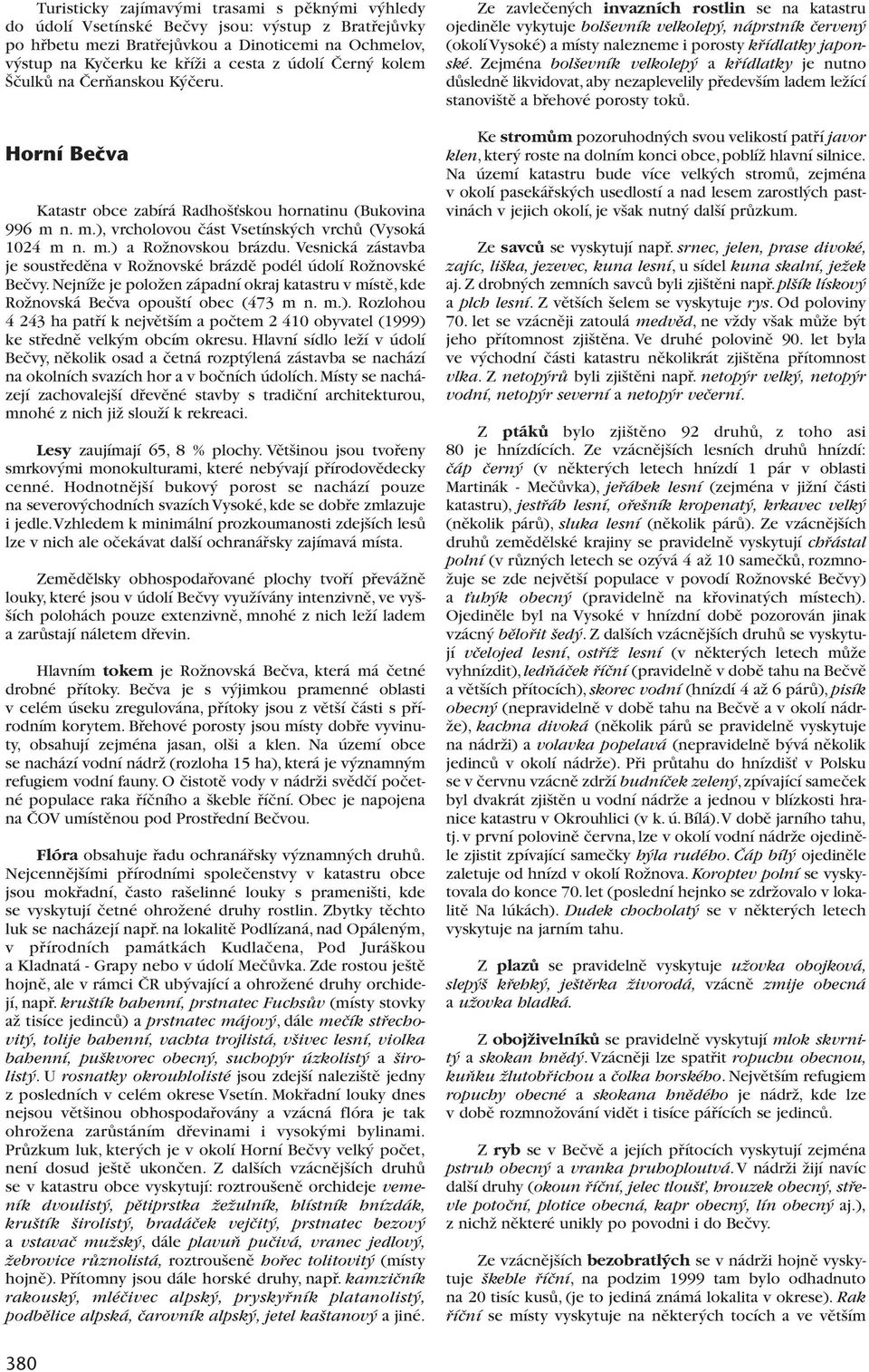 Vesnická zástavba je soustfiedûna v RoÏnovské brázdû podél údolí RoÏnovské Beãvy. NejníÏe je poloïen západní okraj katastru v místû, kde RoÏnovská Beãva opou tí obec (473 m n. m.).