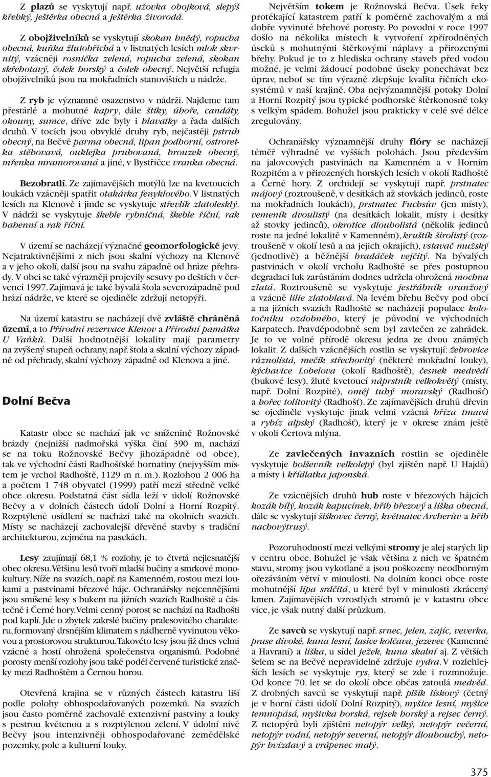Nejvût í refugia obojïivelníkû jsou na mokfiadních stanovi tích u nádrïe. Z ryb je v znamné osazenstvo v nádrïi.