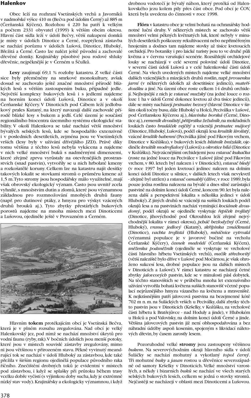 Hlavní ãást sídla leïí v údolí Beãvy, vût í nakupení domkû je místy v údolích Dinotice a âerné, rozpt lená zástavba se nachází porûznu v údolích Lu ová, Dinotice, Hlubok, BfieÏitá a âerné.