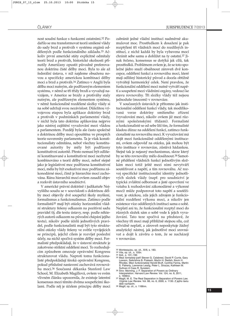 33 Aãkoliv první americké státy explicitnû odmítaly teorii brzd a protiváh, historické okolnosti pfiinutily Ameriãany opustit pûvodnû preferovanou doktrínu ãisté dûlby moci.