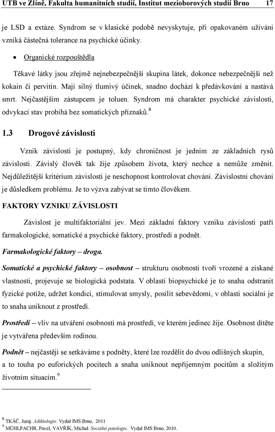 Organické rozpouštědla Těkavé látky jsou zřejmě nejnebezpečnější skupina látek, dokonce nebezpečnější než kokain či pervitin. Mají silný tlumivý účinek, snadno dochází k předávkování a nastává smrt.