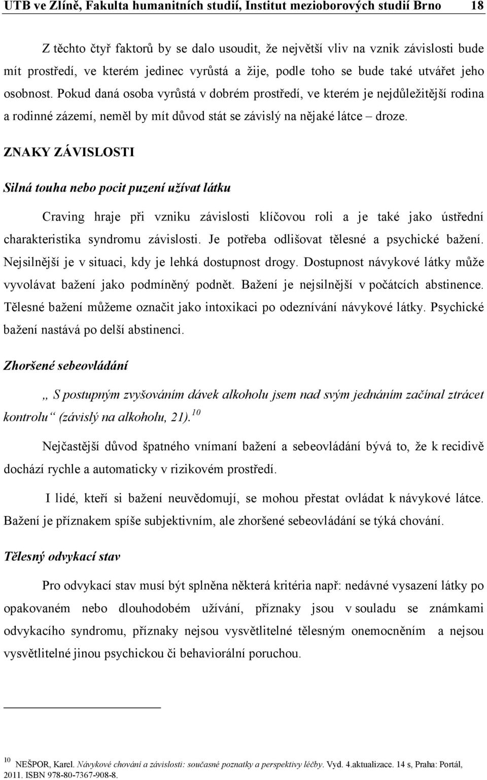 Pokud daná osoba vyrůstá v dobrém prostředí, ve kterém je nejdůležitější rodina a rodinné zázemí, neměl by mít důvod stát se závislý na nějaké látce droze.