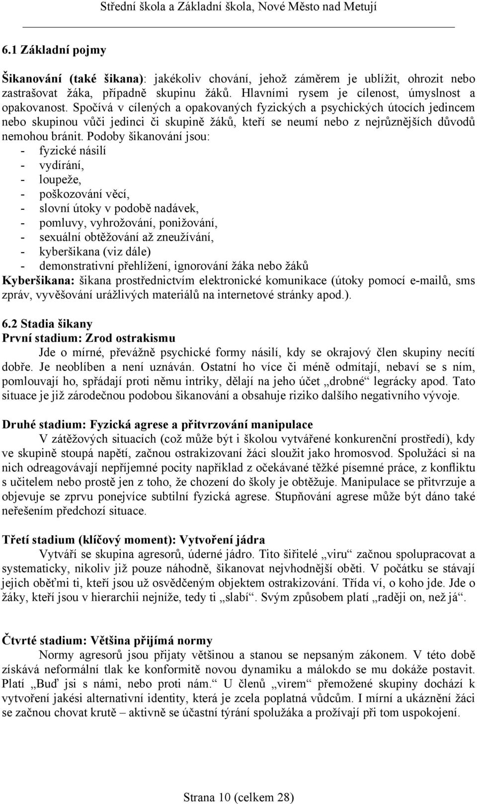 Podoby šikanování jsou: - fyzické násilí - vydírání, - loupeže, - poškozování věcí, - slovní útoky v podobě nadávek, - pomluvy, vyhrožování, ponižování, - sexuální obtěžování až zneužívání, -