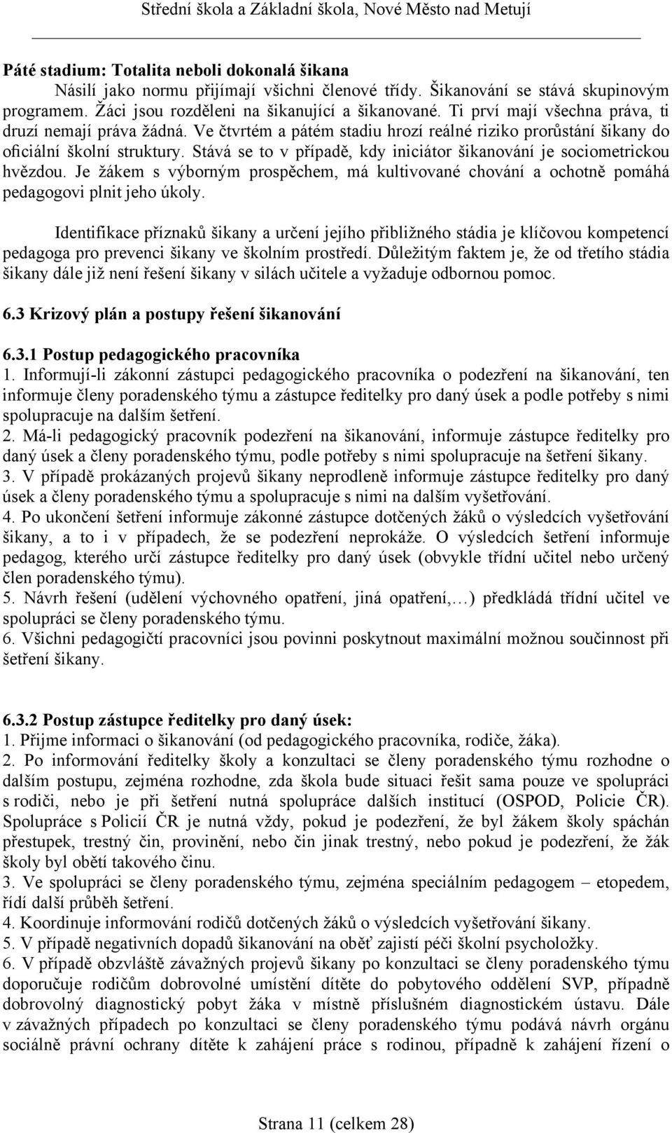 Stává se to v případě, kdy iniciátor šikanování je sociometrickou hvězdou. Je žákem s výborným prospěchem, má kultivované chování a ochotně pomáhá pedagogovi plnit jeho úkoly.