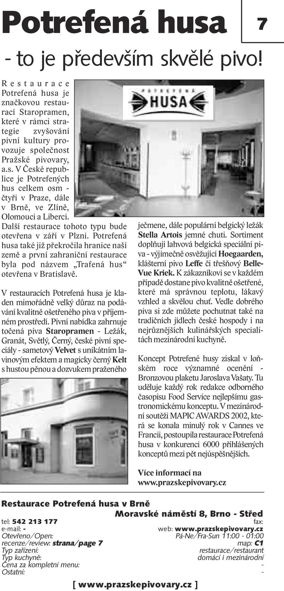 Další restaurace tohoto typu bude otevřena v září v Plzni. Potrefená husa také již překročila hranice naší země a první zahraniční restaurace byla pod názvem Trafená hus otevřena v Bratislavě.