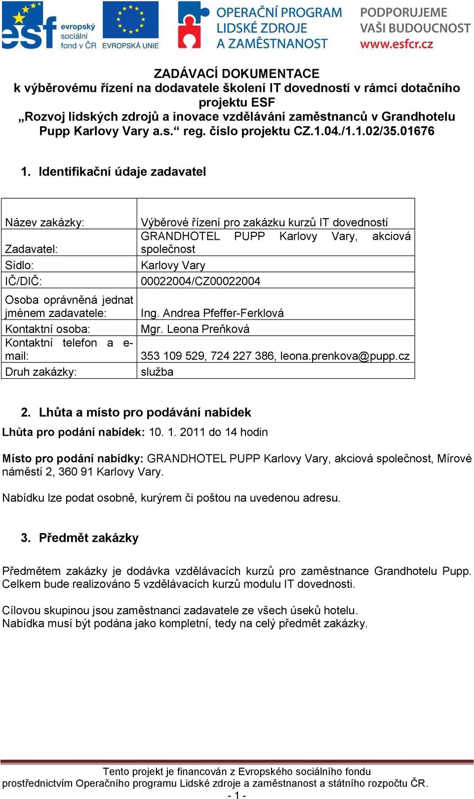 Identifikační údaje zadavatel Název zakázky: Zadavatel: Sídlo: IČ/DIČ: Osoba oprávněná jednat jménem zadavatele: Kontaktní osoba: Kontaktní telefon a e- mail: Druh zakázky: Výběrové řízení pro