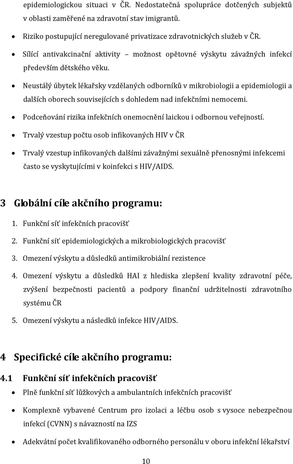 Neustálý úbytek lékařsky vzdělaných odborníků v mikrobiologii a epidemiologii a dalších oborech souvisejících s dohledem nad infekčními nemocemi.