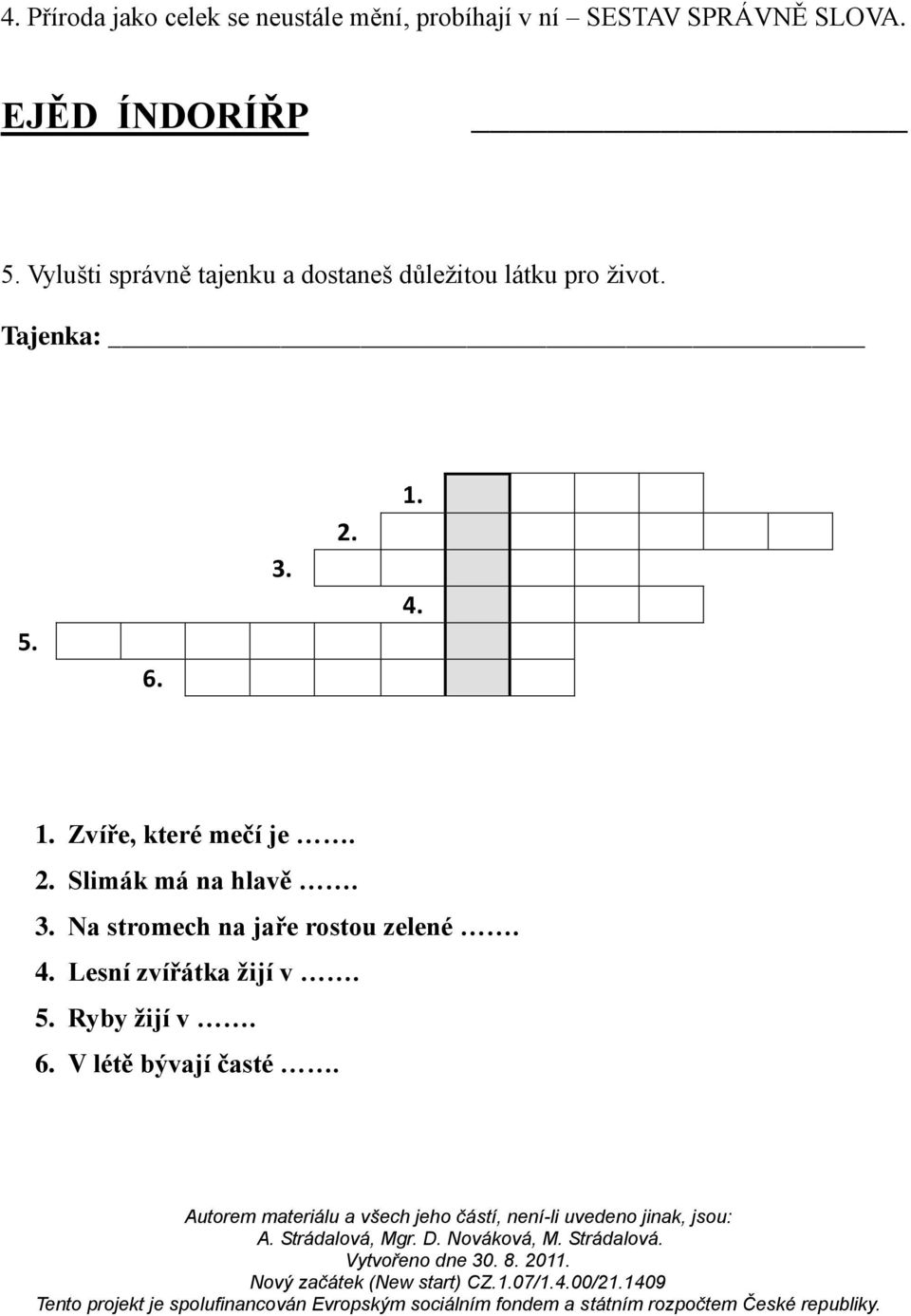 Tajenka: 5. 6. 3. 2. 1. 4. 1. Zvíře, které mečí je. 2. Slimák má na hlavě. 3. Na stromech na jaře rostou zelené.