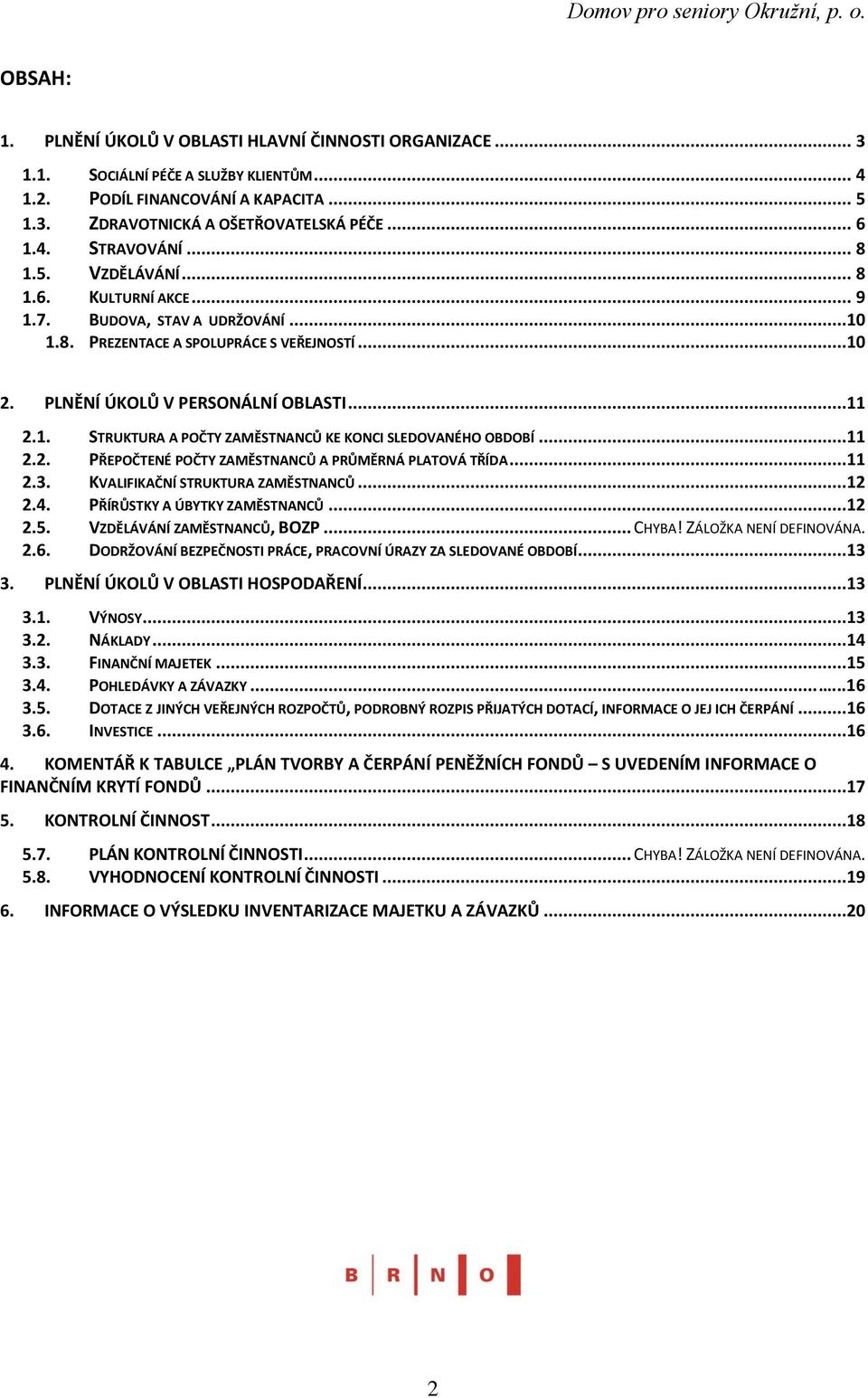 ..11 2.2. PŘEPOČTENÉ POČTY ZAMĚSTNANCŮ A PRŮMĚRNÁ PLATOVÁ TŘÍDA...11 2.3. KVALIFIKAČNÍ STRUKTURA ZAMĚSTNANCŮ...12 2.4. PŘÍRŮSTKY A ÚBYTKY ZAMĚSTNANCŮ...12 2.5. VZDĚLÁVÁNÍ ZAMĚSTNANCŮ, BOZP... CHYBA!