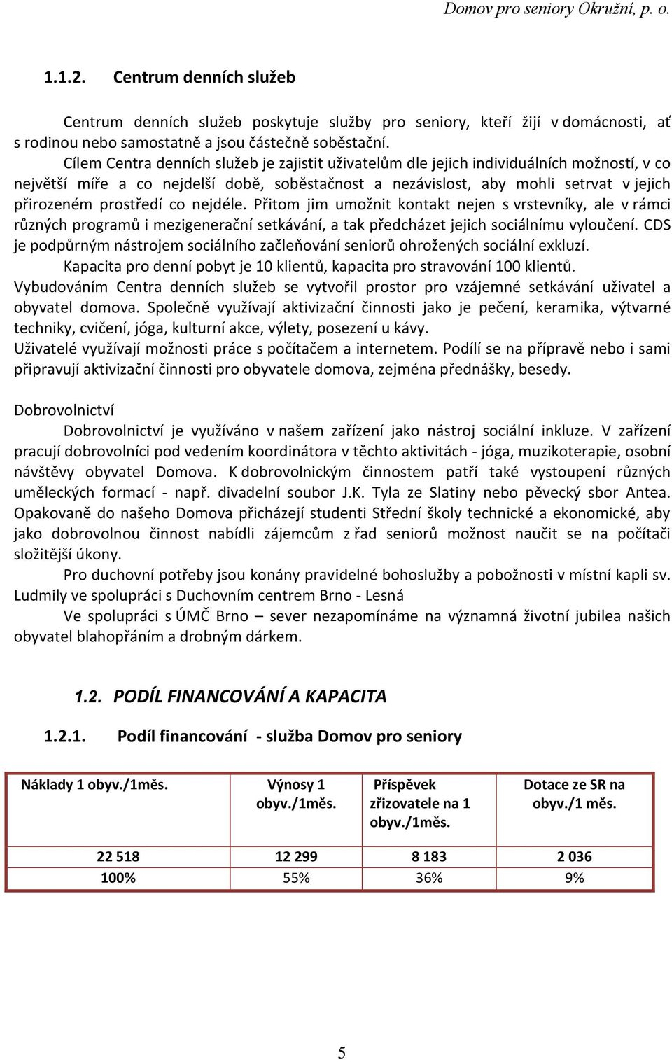 prostředí co nejdéle. Přitom jim umožnit kontakt nejen s vrstevníky, ale v rámci různých programů i mezigenerační setkávání, a tak předcházet jejich sociálnímu vyloučení.