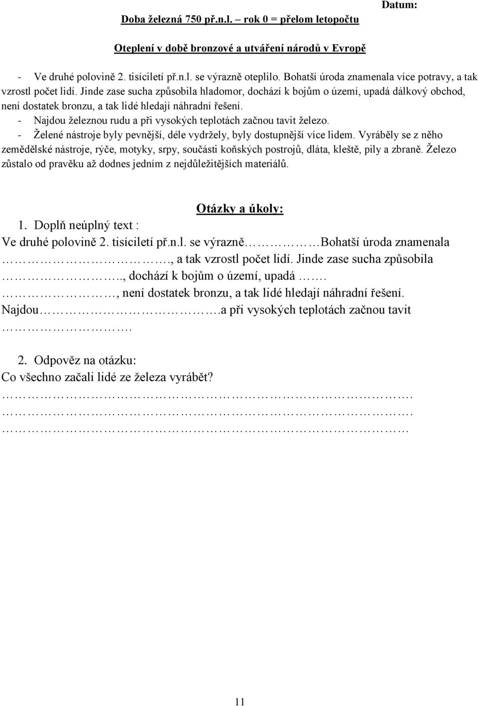 Jinde zase sucha způsobila hladomor, dochází k bojům o území, upadá dálkový obchod, není dostatek bronzu, a tak lidé hledají náhradní řešení.