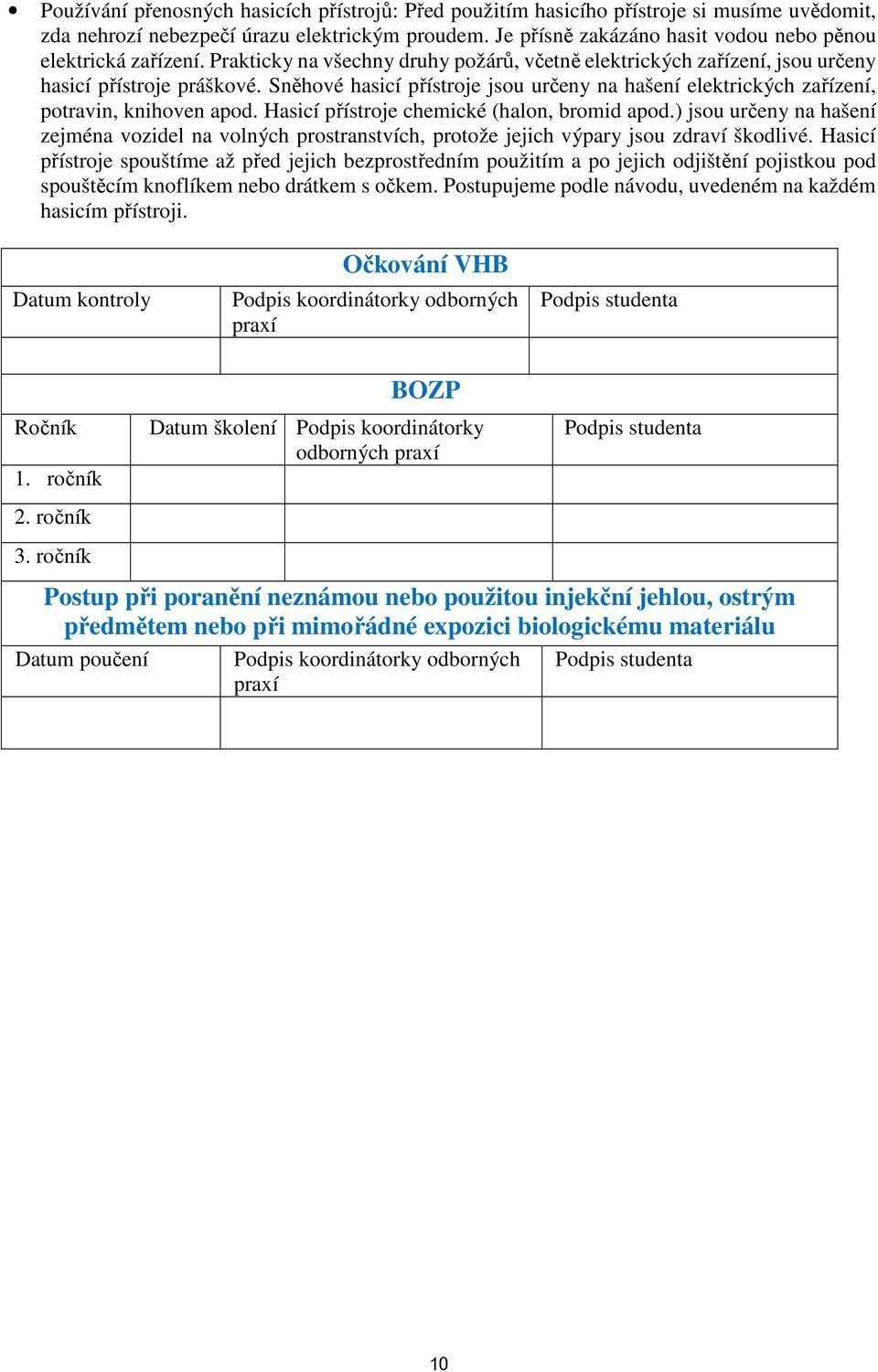 Sněhové hasicí přístroje jsou určeny na hašení elektrických zařízení, potravin, knihoven apod. Hasicí přístroje chemické (halon, bromid apod.