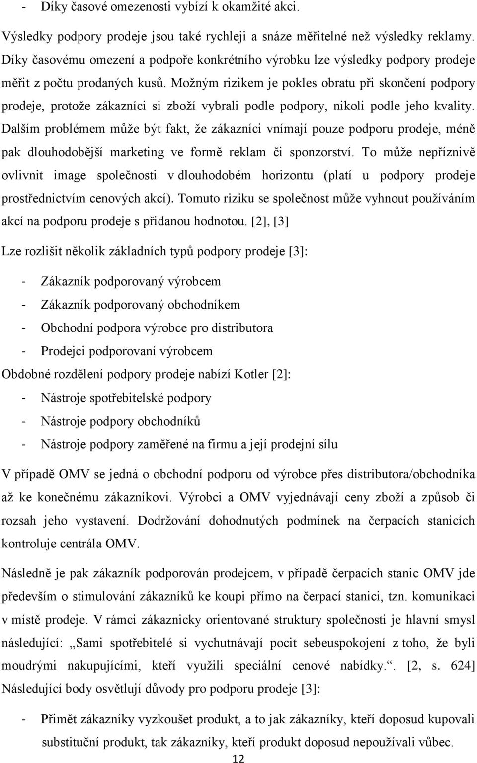 Možným rizikem je pokles obratu při skončení podpory prodeje, protože zákazníci si zboží vybrali podle podpory, nikoli podle jeho kvality.