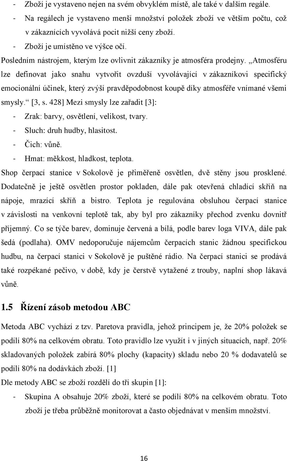 Atmosféru lze definovat jako snahu vytvořit ovzduší vyvolávající v zákazníkovi specifický emocionální účinek, který zvýší pravděpodobnost koupě díky atmosféře vnímané všemi smysly. [3, s.