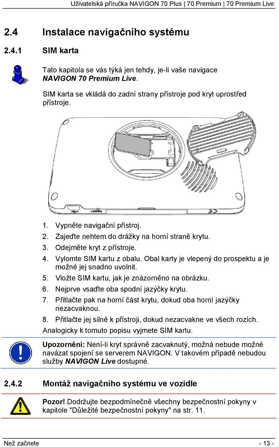 Vylomte SIM kartu z obalu. Obal karty je vlepený do prospektu a je možné jej snadno uvolnit. 5. Vložte SIM kartu, jak je znázorněno na obrázku. 6. Nejprve vsaďte oba spodní jazýčky krytu. 7.