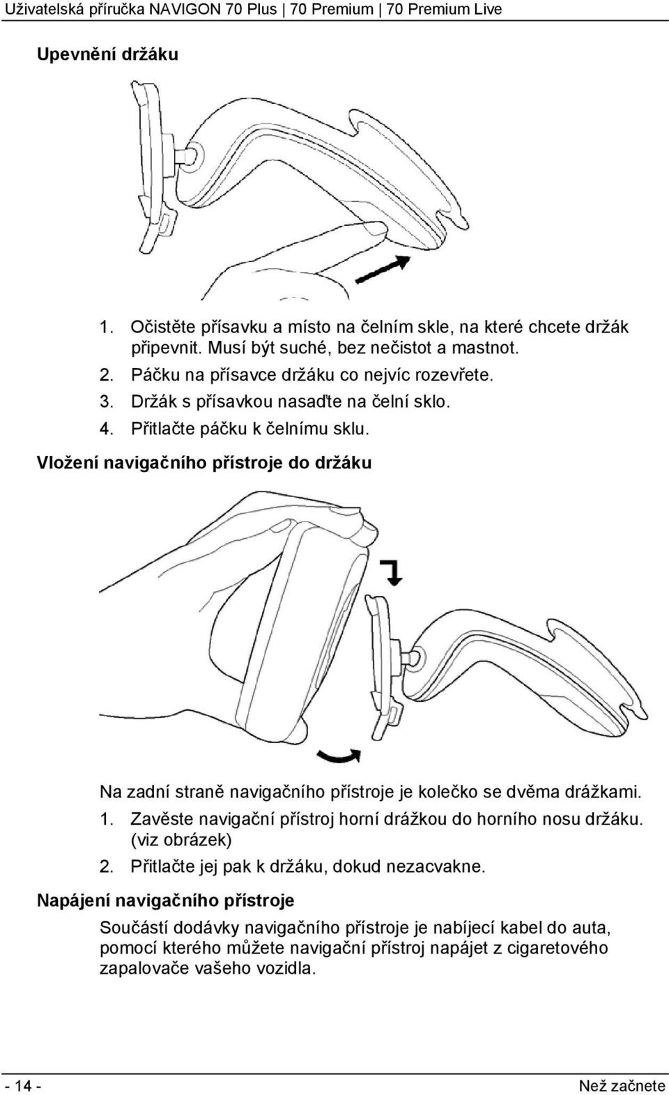 Vložení navigačního přístroje do držáku Na zadní straně navigačního přístroje je kolečko se dvěma drážkami. 1. Zavěste navigační přístroj horní drážkou do horního nosu držáku.