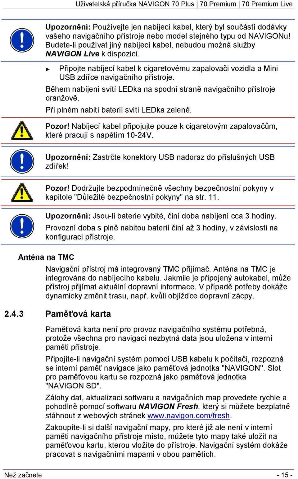 Během nabíjení svítí LEDka na spodní straně navigačního přístroje oranžově. Při plném nabití baterií svítí LEDka zeleně. Pozor!