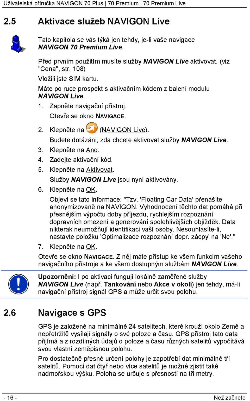 Budete dotázáni, zda chcete aktivovat služby NAVIGON Live. 3. Klepněte na Ano. 4. Zadejte aktivační kód. 5. Klepněte na Aktivovat. Služby NAVIGON Live jsou nyní aktivovány. 6. Klepněte na OK.