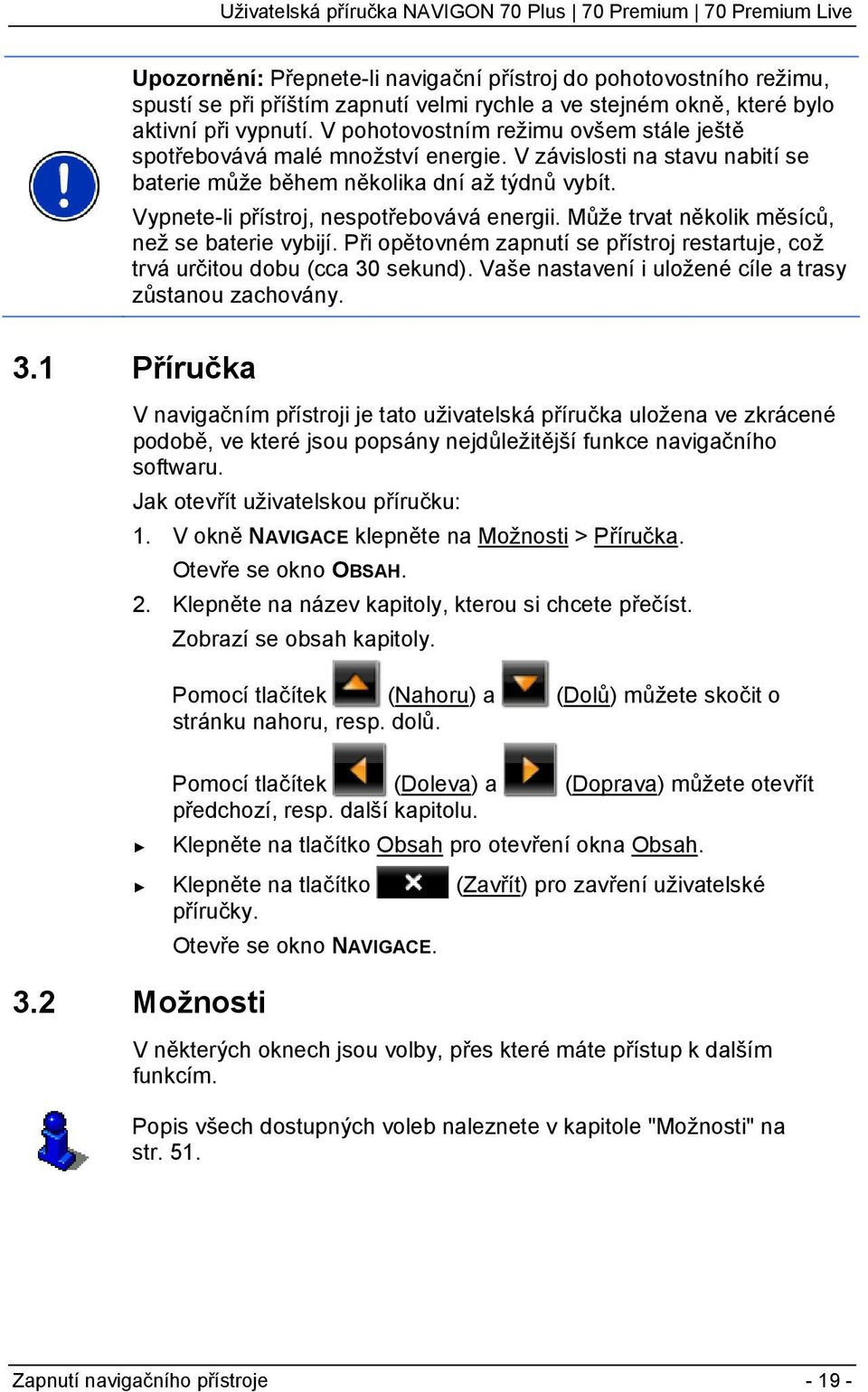 Vypnete-li přístroj, nespotřebovává energii. Může trvat několik měsíců, než se baterie vybijí. Při opětovném zapnutí se přístroj restartuje, což trvá určitou dobu (cca 30 sekund).