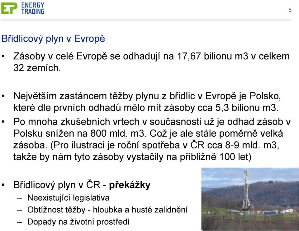 Po mnoha zkušebních vrtech v současnosti už je odhad zásob v Polsku snížen na 800 mld. m3. Což je ale stále poměrně velká zásoba.