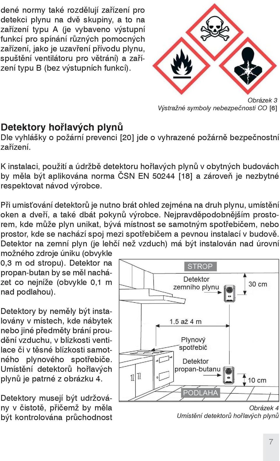 K instalaci, použití a údržbě detektoru hořlavých plynů v obytných budovách by měla být aplikována norma ČSN EN 50244 [18] a zároveň je nezbytné respektovat návod výrobce.