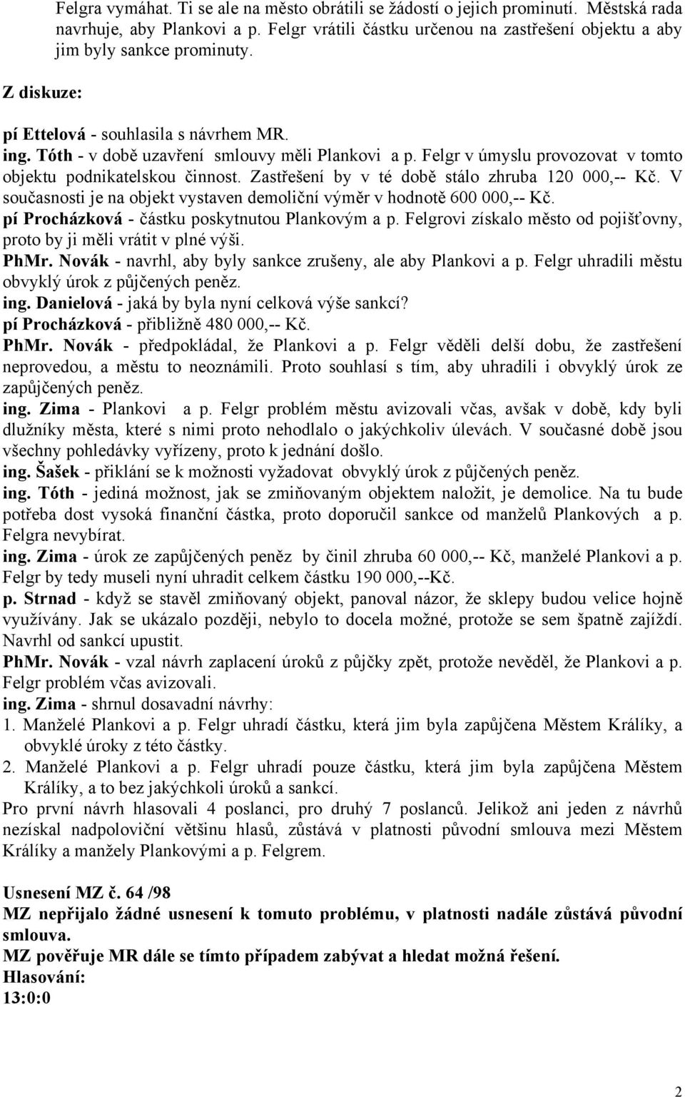 Zastřešení by v té době stálo zhruba 120 000,-- Kč. V současnosti je na objekt vystaven demoliční výměr v hodnotě 600 000,-- Kč. pí Procházková - částku poskytnutou Plankovým a p.