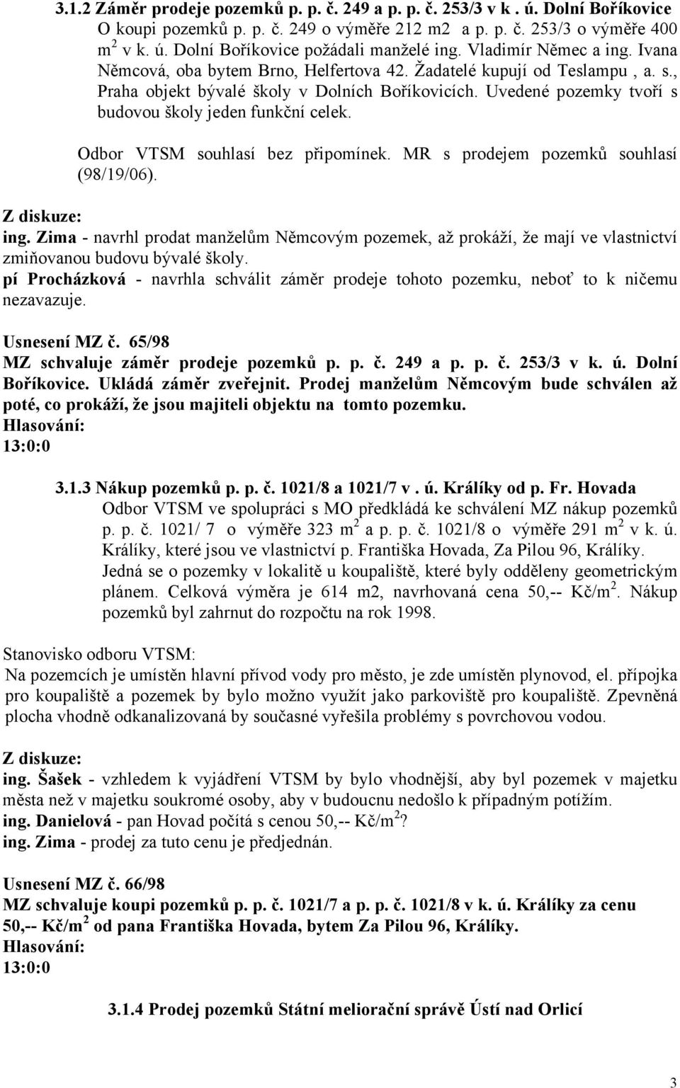 Uvedené pozemky tvoří s budovou školy jeden funkční celek. Odbor VTSM souhlasí bez připomínek. MR s prodejem pozemků souhlasí (98/19/06). ing.