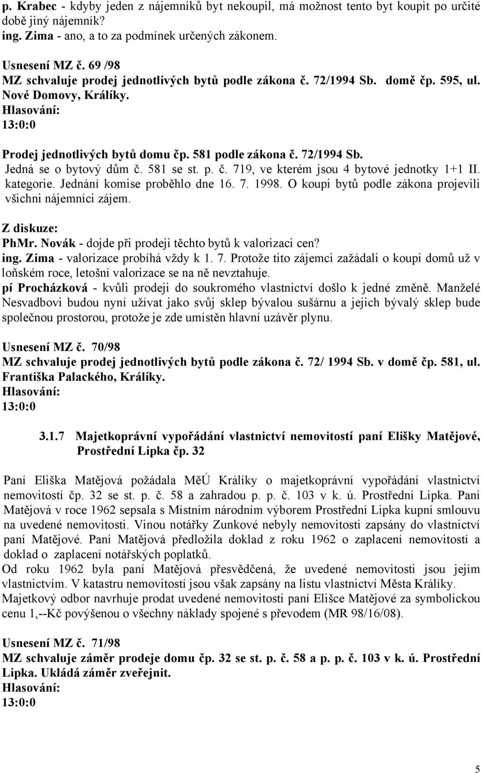 581 se st. p. č. 719, ve kterém jsou 4 bytové jednotky 1+1 II. kategorie. Jednání komise proběhlo dne 16. 7. 1998. O koupi bytů podle zákona projevili všichni nájemníci zájem. PhMr.