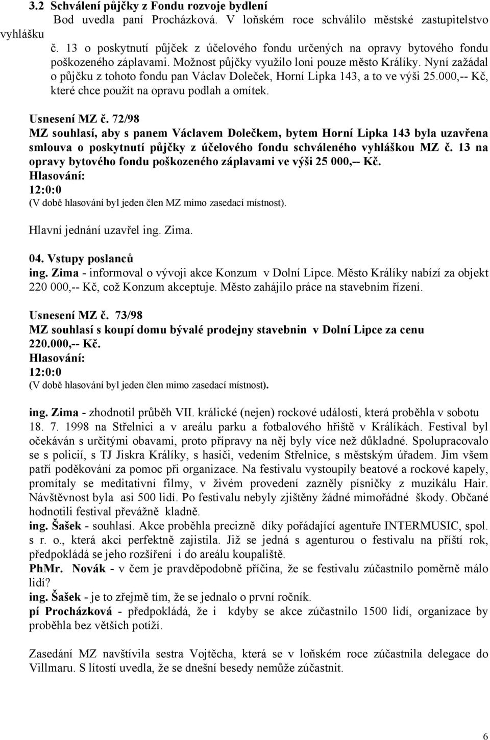 Nyní zažádal o půjčku z tohoto fondu pan Václav Doleček, Horní Lipka 143, a to ve výši 25.000,-- Kč, které chce použít na opravu podlah a omítek. Usnesení MZ č.