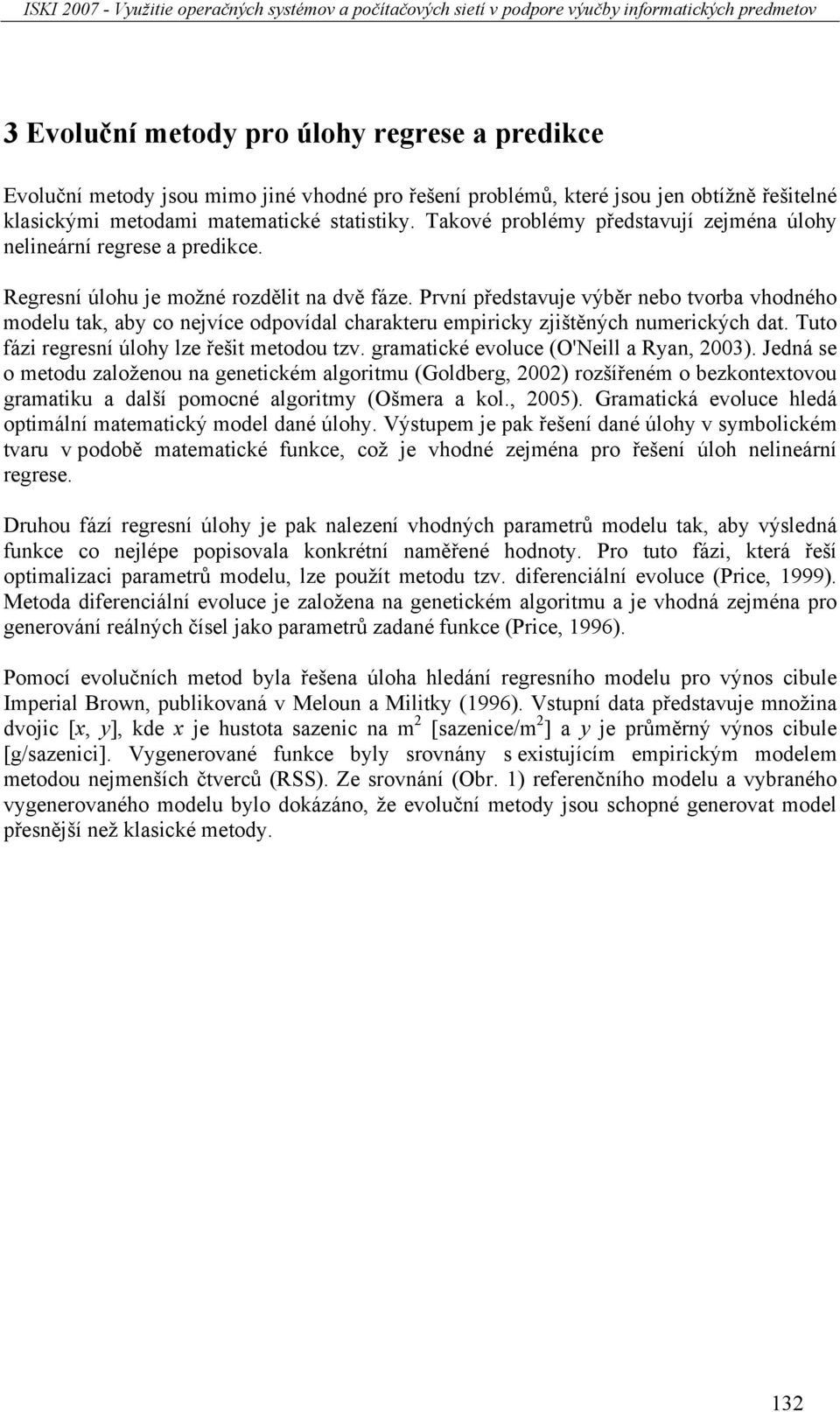 První představuje výběr nebo tvorba vhodného modelu tak, aby co nejvíce odpovídal charakteru empiricky zjištěných numerických dat. Tuto fázi regresní úlohy lze řešit metodou tzv.