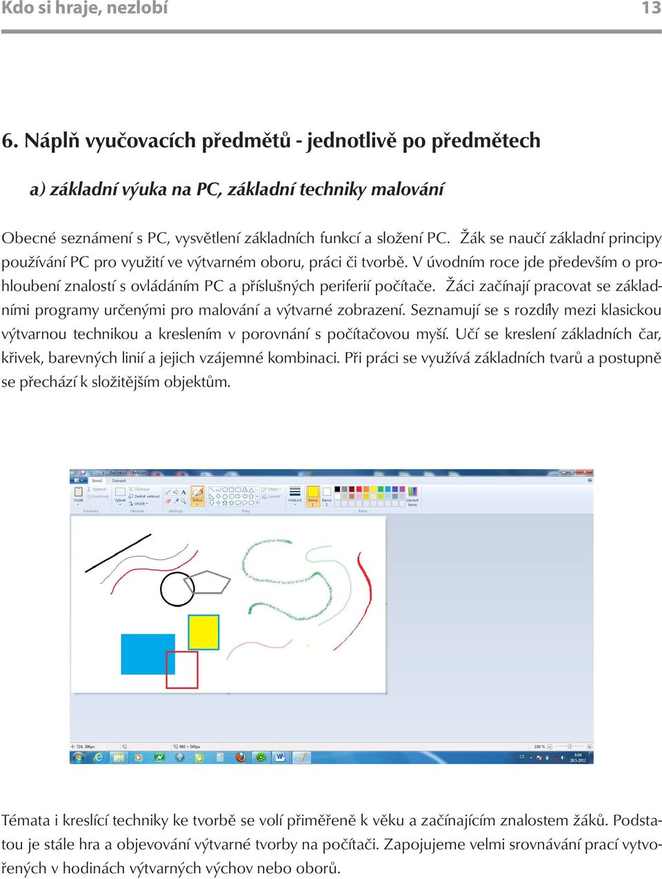 Žáci začínají pracovat se základními programy určenými pro malování a výtvarné zobrazení. Seznamují se s rozdíly mezi klasickou výtvarnou technikou a kreslením v porovnání s počítačovou myší.