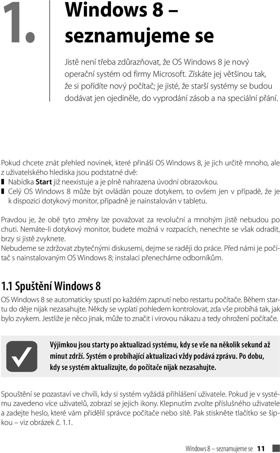 Pokud chcete znát přehled novinek, které přináší OS Windows 8, je jich určitě mnoho, ale z uživatelského hlediska jsou podstatné dvě: Nabídka Start již neexistuje a je plně nahrazena úvodní