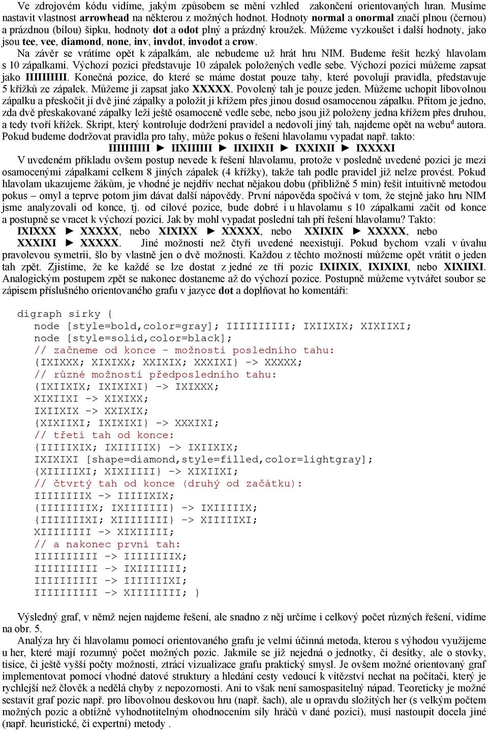 Můžeme vyzkoušet i další hodnoty, jako jsou tee, vee, diamond, none, inv, invdot, invodot a crow. Na závěr se vrátíme opět k zápalkám, ale nebudeme už hrát hru NIM.