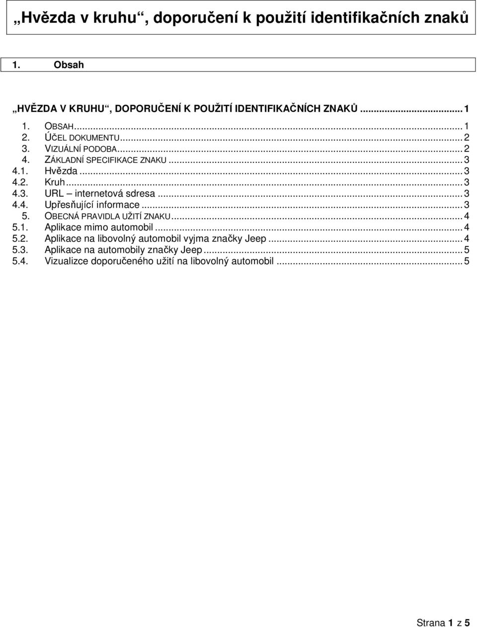 .. 3 4.4. Upřesňující informace... 3 5. OBECNÁ PRAVIDLA UŽITÍ ZNAKU... 4 5.1. Aplikace mimo automobil... 4 5.2.