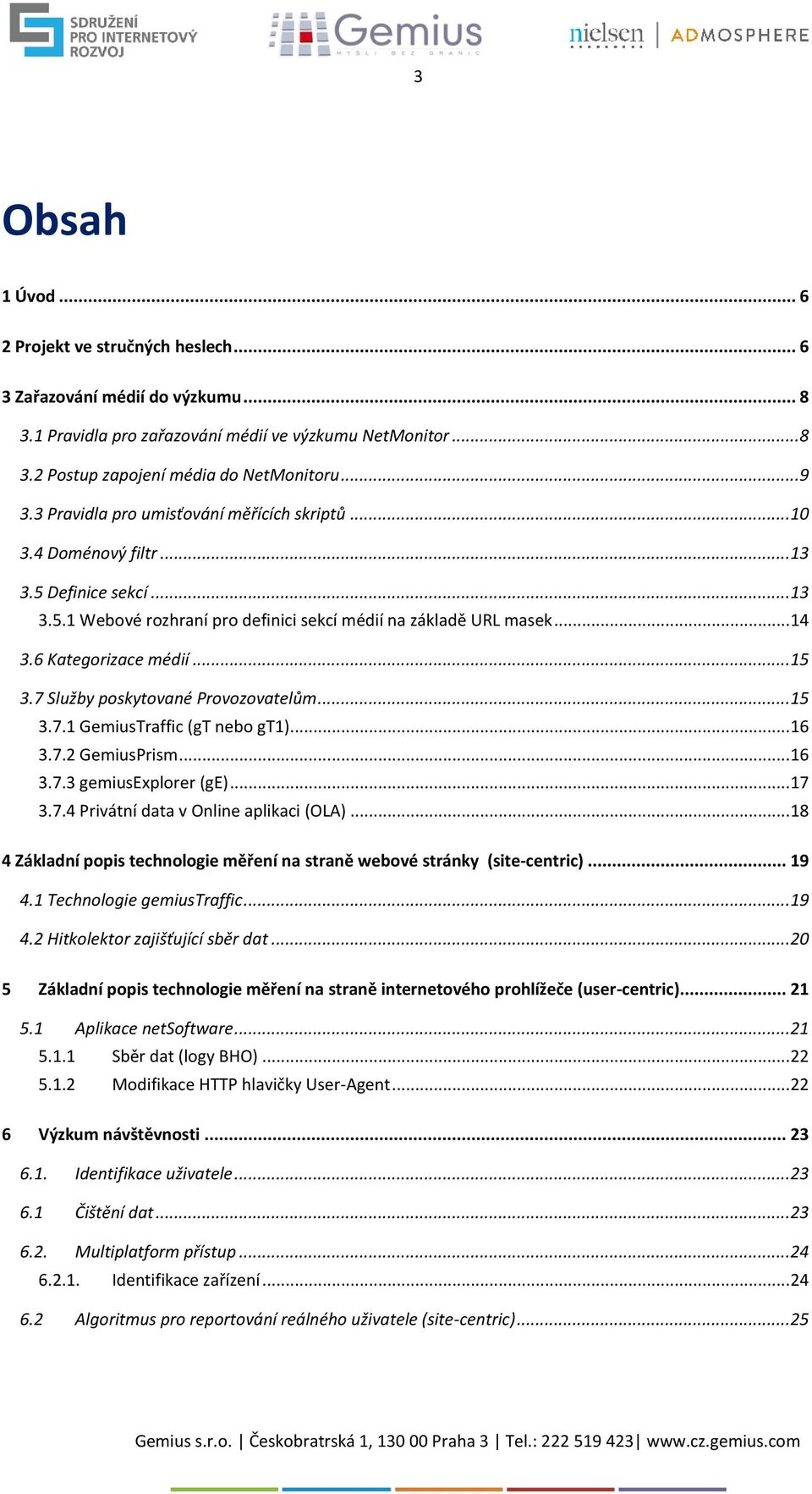 .. 15 3.7 Služby poskytované Provozovatelům... 15 3.7.1 GemiusTraffic (gt nebo gt1)... 16 3.7.2 GemiusPrism... 16 3.7.3 gemiusexplorer (ge)... 17 3.7.4 Privátní data v Online aplikaci (OLA).