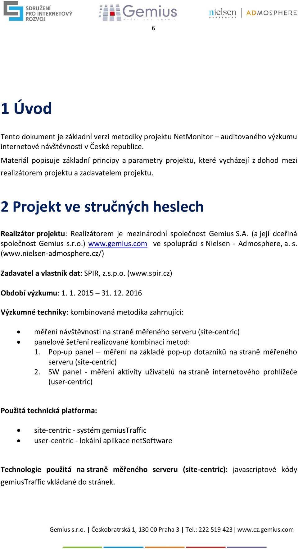 2 Projekt ve stručných heslech Realizátor projektu: Realizátorem je mezinárodní společnost Gemius S.A. (a její dceřiná společnost Gemius s.r.o.) www.gemius.com ve spolupráci s Nielsen - Admosphere, a.