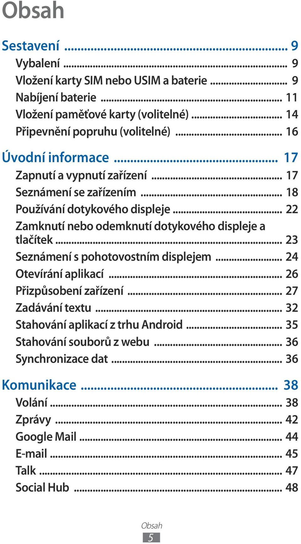 .. Zamknutí nebo odemknutí dotykového displeje a tlačítek... 3 Seznámení s pohotovostním displejem... 4 Otevírání aplikací... 6 Přizpůsobení zařízení.