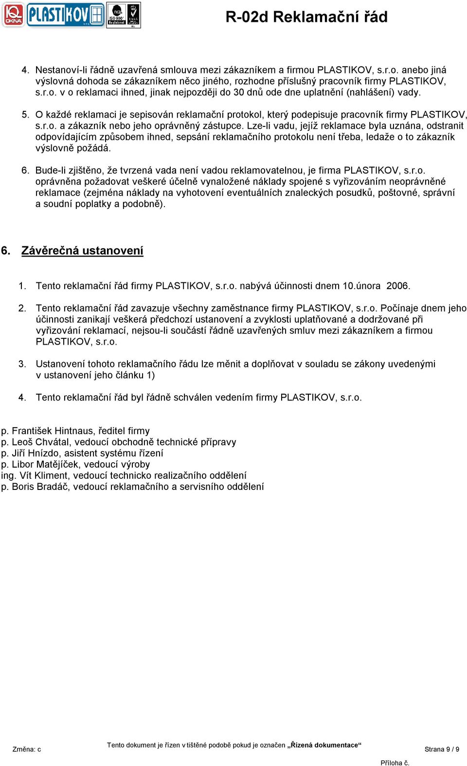 Lze-li vadu, jejíž reklamace byla uznána, odstranit odpovídajícím způsobem ihned, sepsání reklamačního protokolu není třeba, ledaže o to zákazník výslovně požádá. 6.