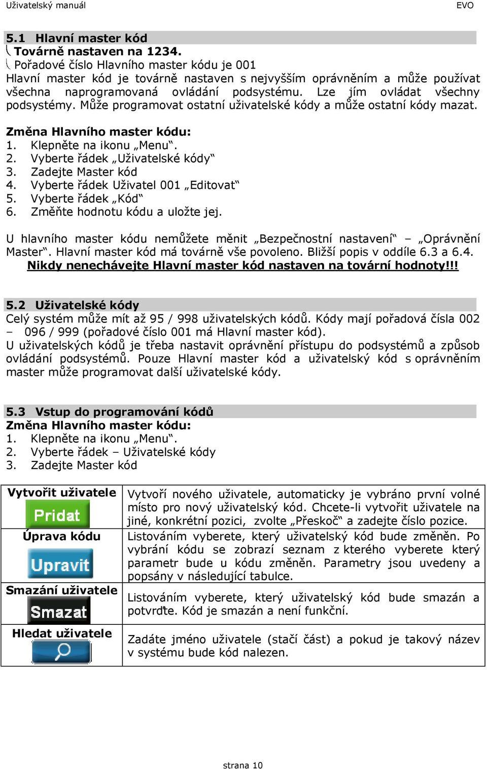 Může programovat ostatní uživatelské kódy a může ostatní kódy mazat. Změna Hlavního master kódu: 1. Klepněte na ikonu Menu. 2. Vyberte řádek Uživatelské kódy 3. Zadejte Master kód 4.