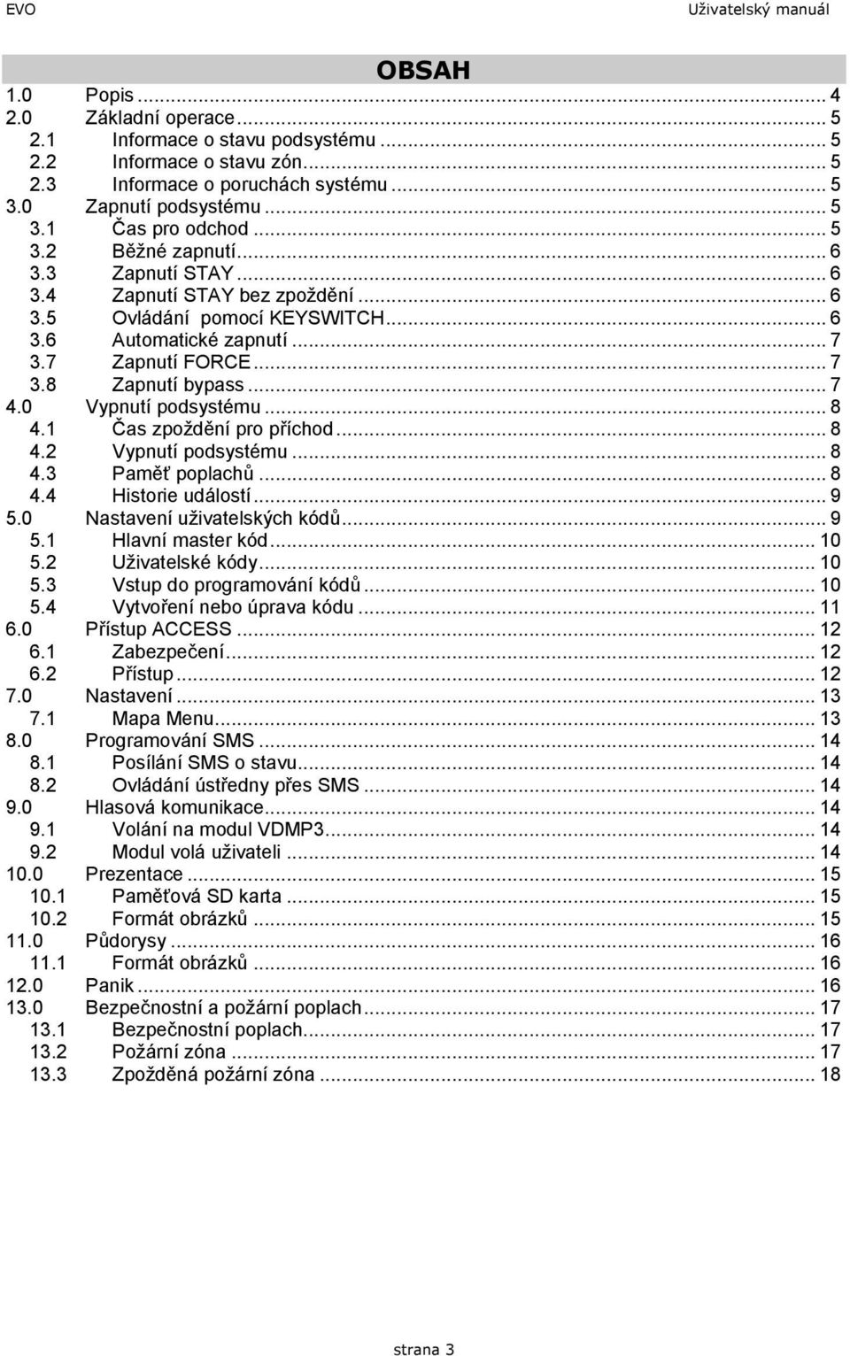 7 Zapnutí FORCE... 7 3.8 Zapnutí bypass... 7 4.0 Vypnutí podsystému... 8 4.1 Čas zpoždění pro příchod... 8 4.2 Vypnutí podsystému... 8 4.3 Paměť poplachů... 8 4.4 Historie událostí... 9 5.