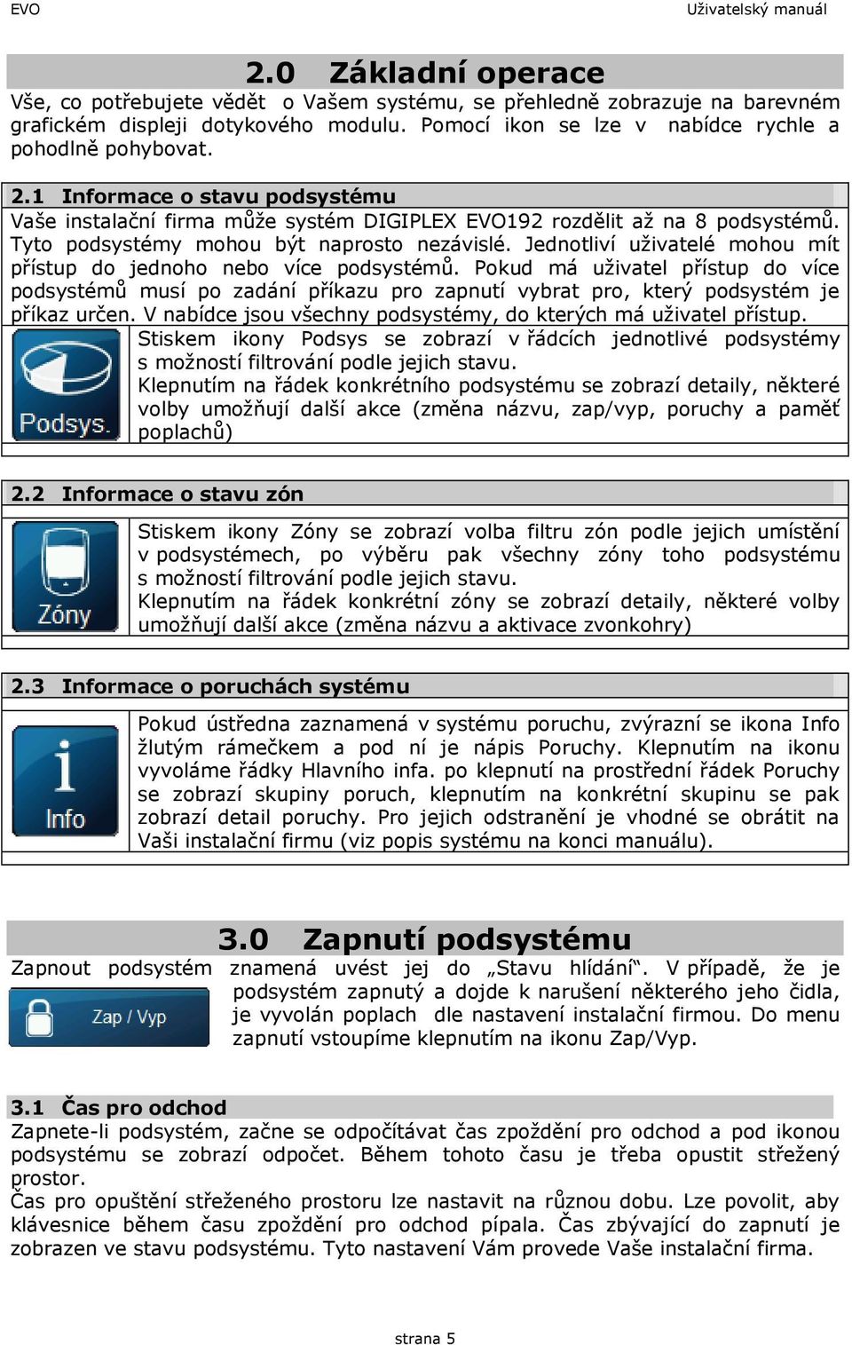 Tyto podsystémy mohou být naprosto nezávislé. Jednotliví uživatelé mohou mít přístup do jednoho nebo více podsystémů.