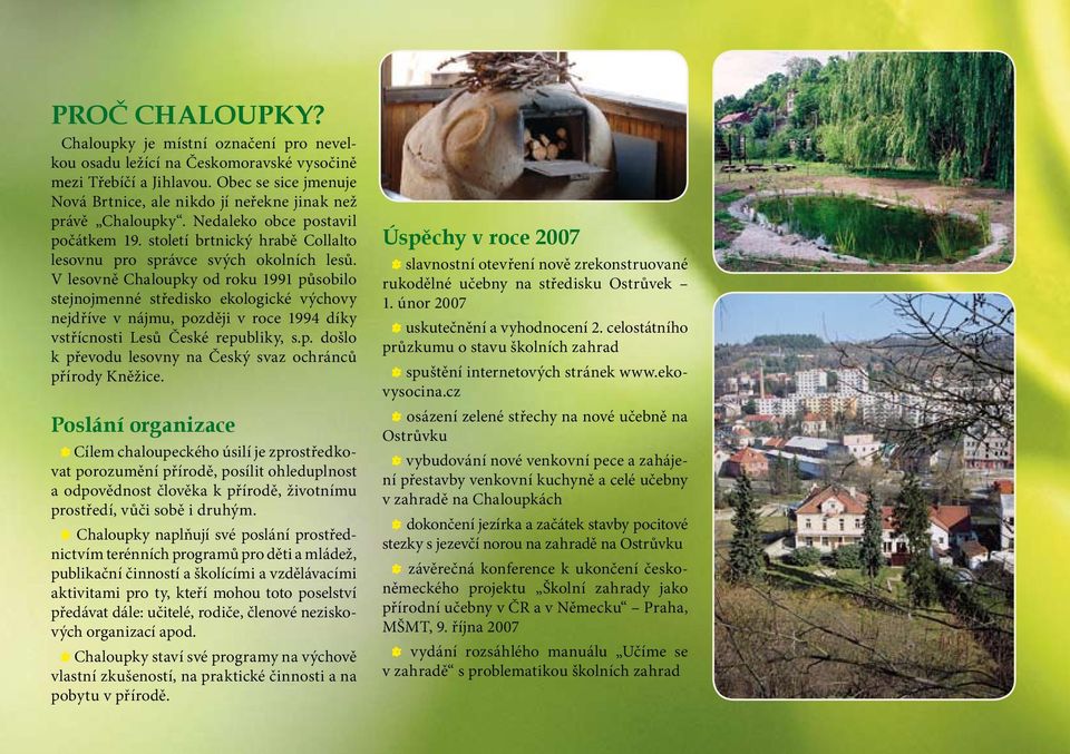 V lesovně Chaloupky od roku 1991 působilo stejnojmenné středisko ekologické výchovy nejdříve v nájmu, později v roce 1994 díky vstřícnosti Lesů České republiky, s.p. došlo k převodu lesovny na Český svaz ochránců přírody Kněžice.