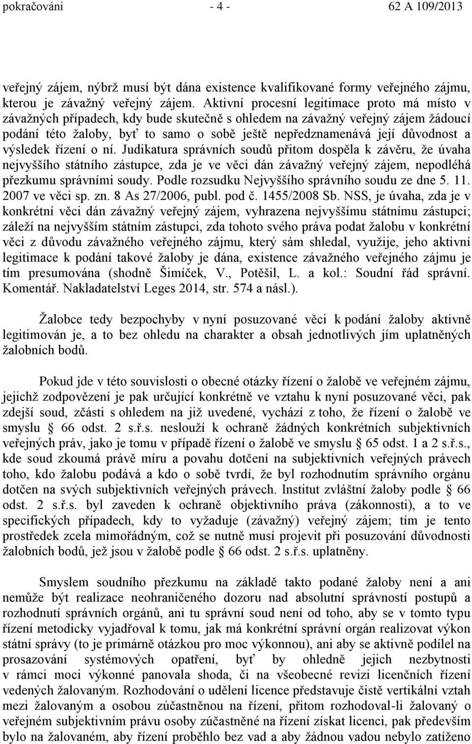 a výsledek ízení o ní. Judikatura správních soud p itom dosp la k záv ru, že úvaha nejvyššího státního zástupce, zda je ve v ci dán závažný ve ejný zájem, nepodléhá p ezkumu správními soudy.