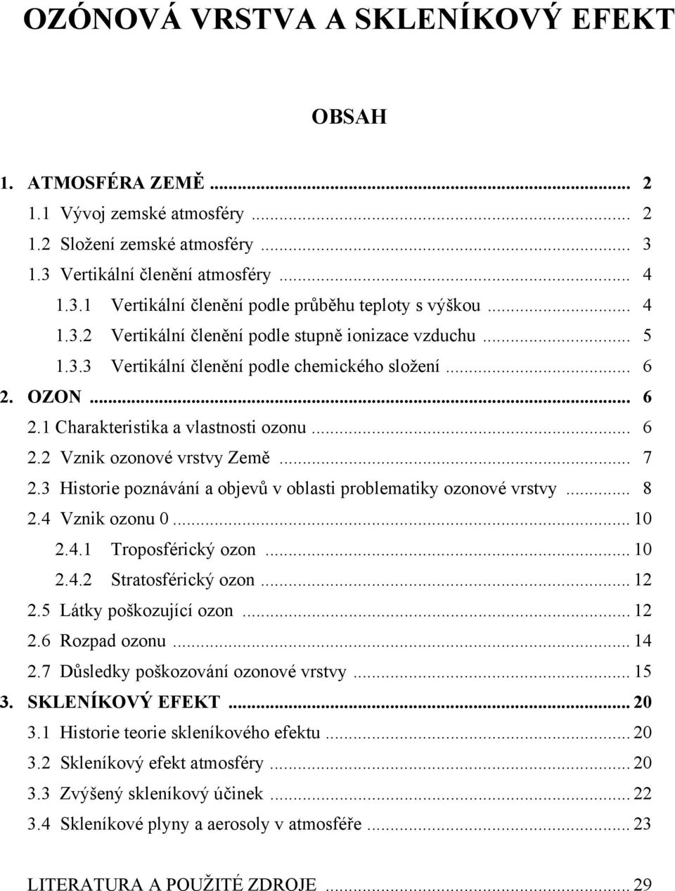 .. 7 2.3 Historie poznávání a objevů v oblasti problematiky ozonové vrstvy... 8 2.4 Vznik ozonu 0... 10 2.4.1 Troposférický ozon... 10 2.4.2 Stratosférický ozon... 12 2.5 Látky poškozující ozon... 12 2.6 Rozpad ozonu.