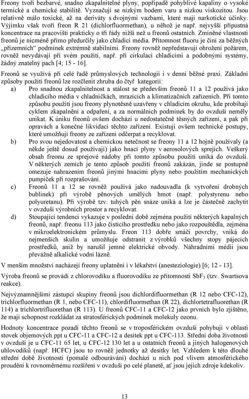 nejvyšší přípustná koncentrace na pracovišti prakticky o tři řády nižší než u freonů ostatních. Zmíněné vlastnosti freonů je nicméně přímo předurčily jako chladicí média.